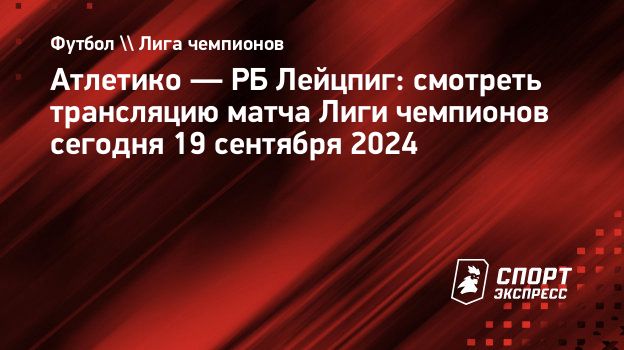 Атлетико — РБ Лейцпиг смотреть трансляцию матча Лиги чемпионов сегодня